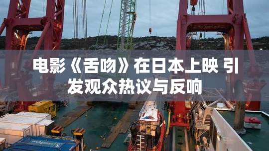 电影《舌吻》在日本上映 引发观众热议与反响