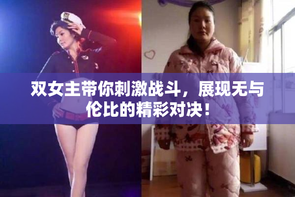 双女主带你刺激战斗，展现无与伦比的精彩对决！