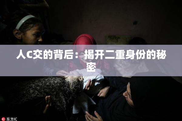 人C交的背后：揭开二重身份的秘密