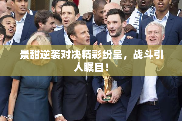景甜逆袭对决精彩纷呈，战斗引人瞩目！