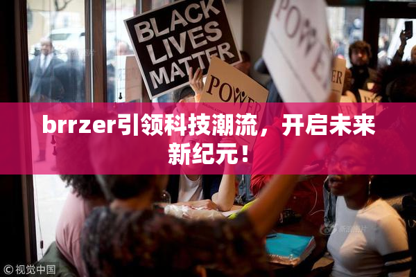 brrzer引领科技潮流，开启未来新纪元！