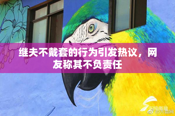 继夫不戴套的行为引发热议，网友称其不负责任