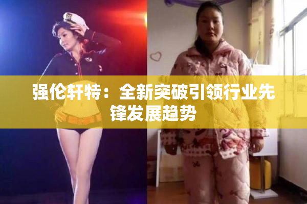 强伦轩特：全新突破引领行业先锋发展趋势