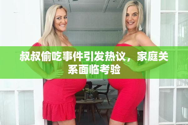 叔叔偷吃事件引发热议，家庭关系面临考验