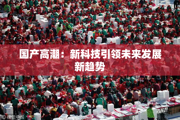 国产高潮：新科技引领未来发展新趋势