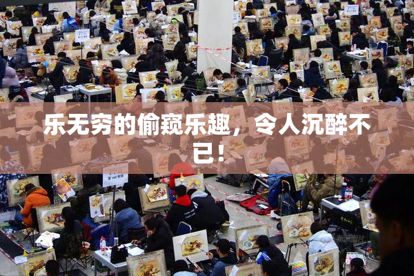 乐无穷的偷窥乐趣，令人沉醉不已！