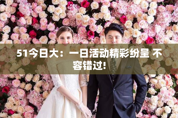 51今日大：一日活动精彩纷呈 不容错过!