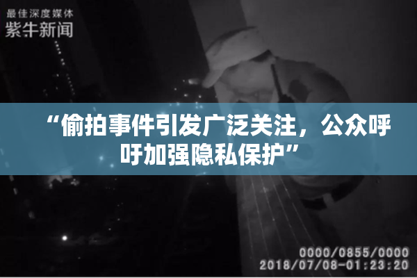 “偷拍事件引发广泛关注，公众呼吁加强隐私保护”