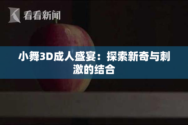 小舞3D成人盛宴：探索新奇与刺激的结合