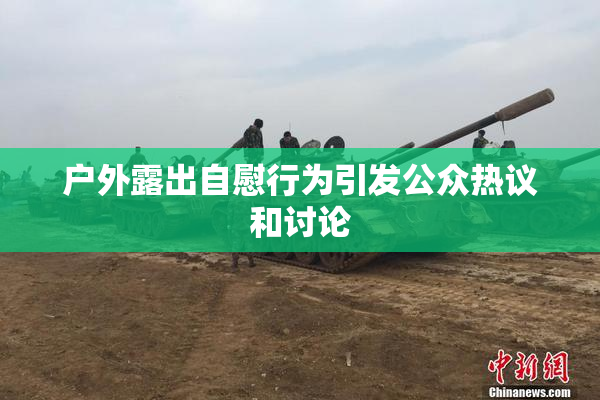 户外露出自慰行为引发公众热议和讨论