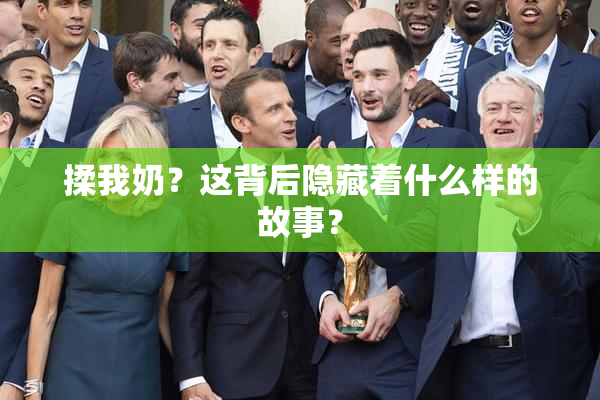 揉我奶？这背后隐藏着什么样的故事？