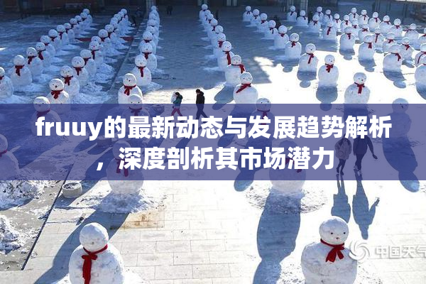fruuy的最新动态与发展趋势解析，深度剖析其市场潜力