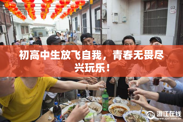 初高中生放飞自我，青春无畏尽兴玩乐！