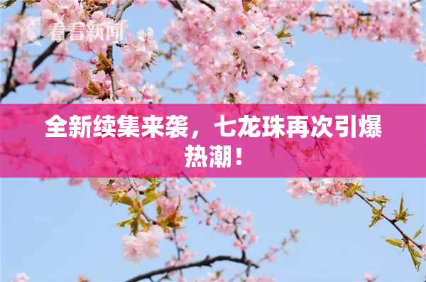 全新续集来袭，七龙珠再次引爆热潮！
