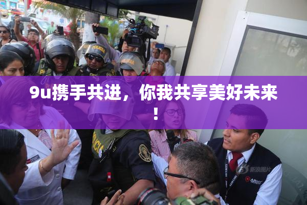 9u携手共进，你我共享美好未来！