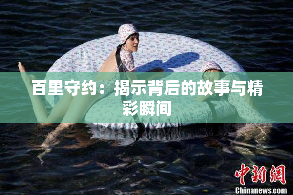 百里守约：揭示背后的故事与精彩瞬间