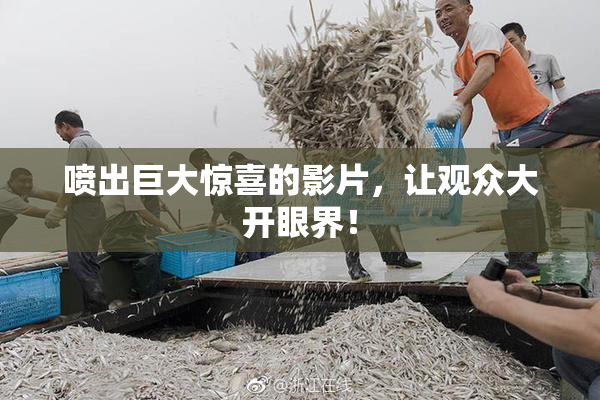 喷出巨大惊喜的影片，让观众大开眼界！