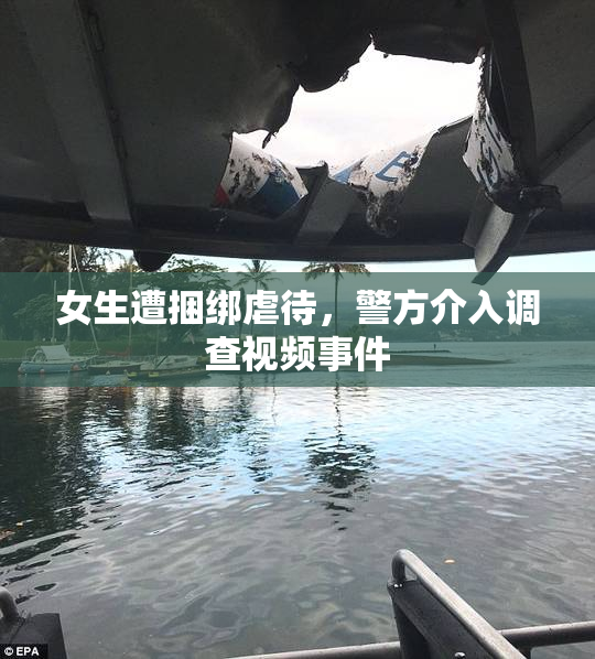 女生遭捆绑虐待，警方介入调查视频事件