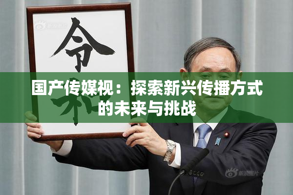 国产传媒视：探索新兴传播方式的未来与挑战