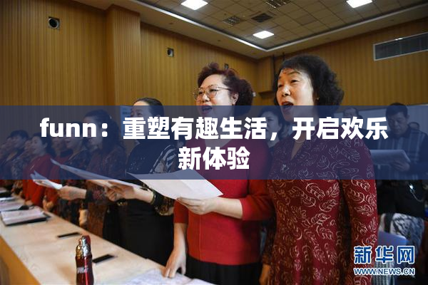 funn：重塑有趣生活，开启欢乐新体验