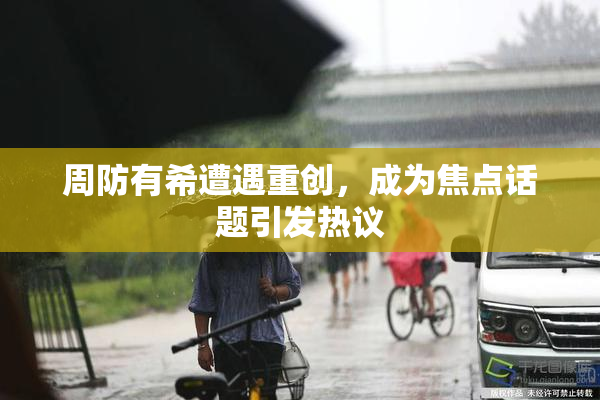 周防有希遭遇重创，成为焦点话题引发热议