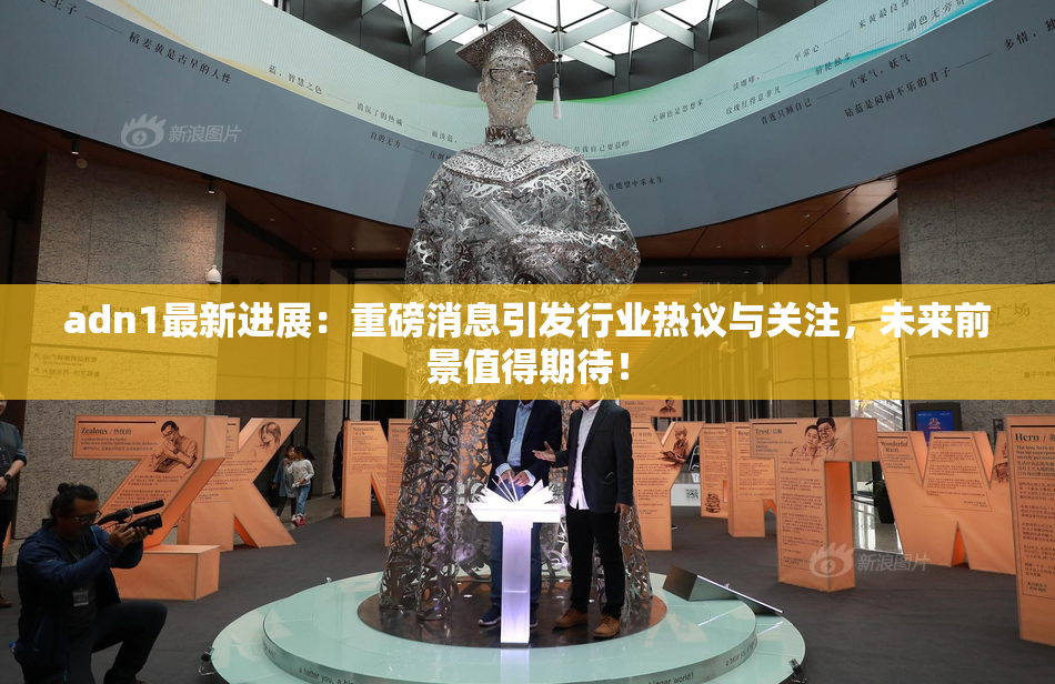 adn1最新进展：重磅消息引发行业热议与关注，未来前景值得期待！