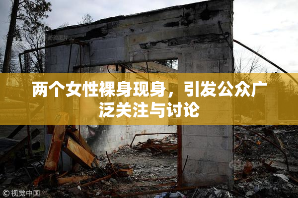 两个女性裸身现身，引发公众广泛关注与讨论