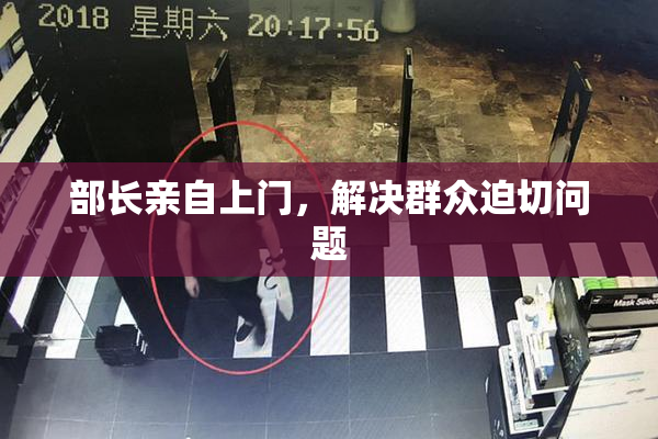 部长亲自上门，解决群众迫切问题