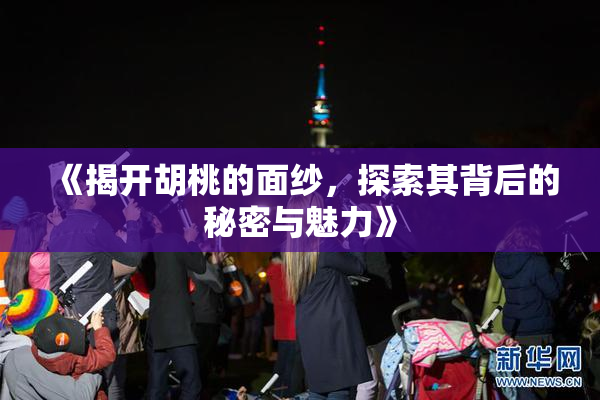 《揭开胡桃的面纱，探索其背后的秘密与魅力》