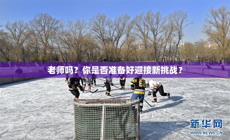 老师吗？你是否准备好迎接新挑战？