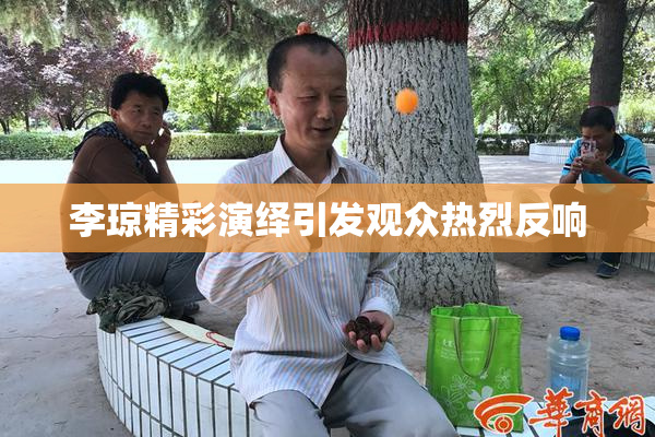 李琼精彩演绎引发观众热烈反响