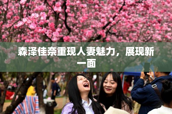 森泽佳奈重现人妻魅力，展现新一面