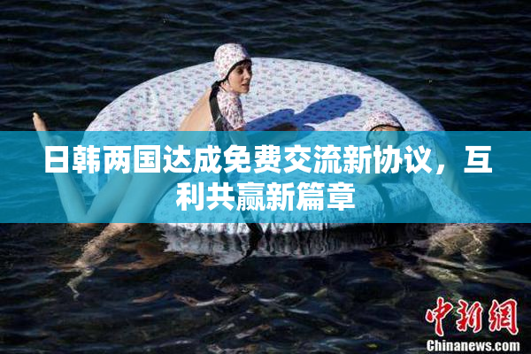 日韩两国达成免费交流新协议，互利共赢新篇章