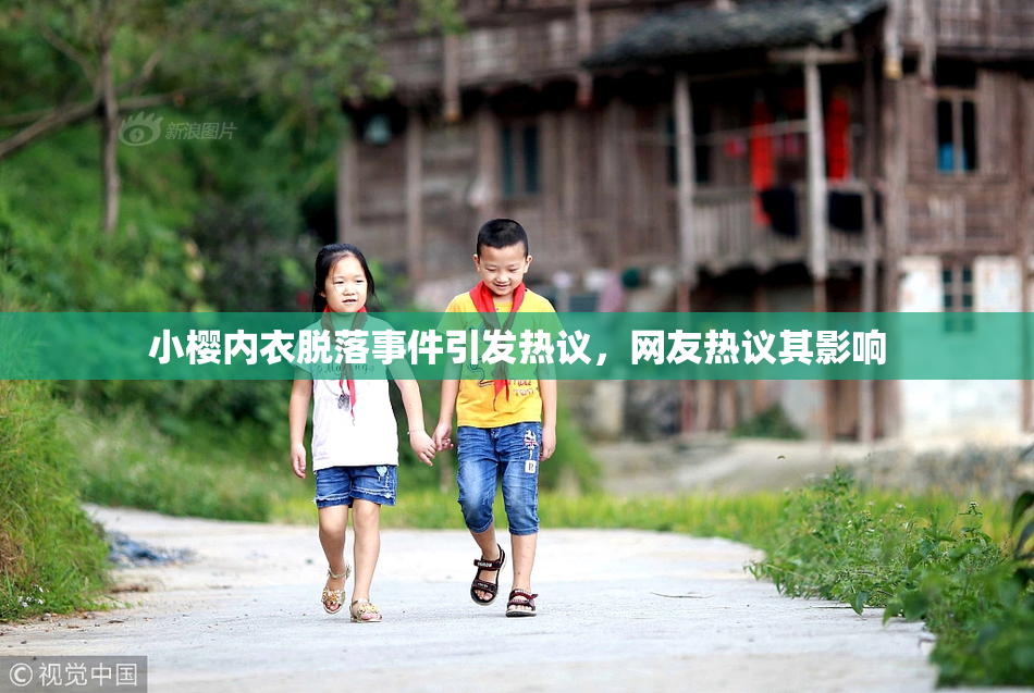 小樱内衣脱落事件引发热议，网友热议其影响