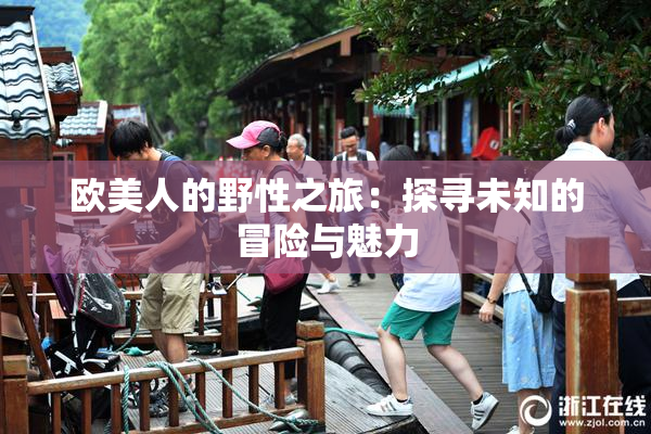 欧美人的野性之旅：探寻未知的冒险与魅力