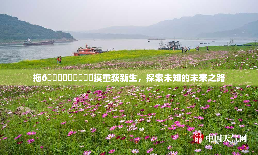 拖👙❌‌❌‌❌‌摸重获新生，探索未知的未来之路
