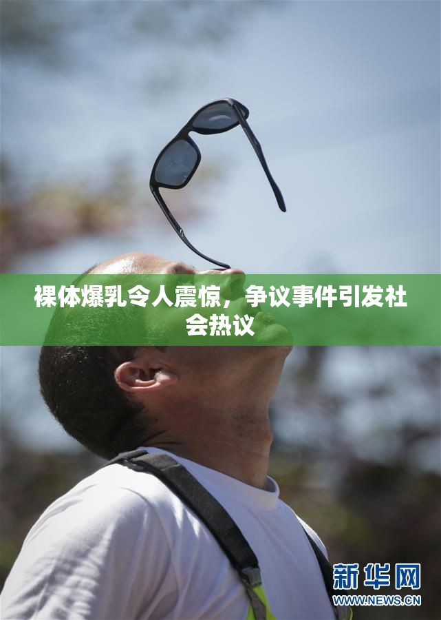 裸体爆乳令人震惊，争议事件引发社会热议