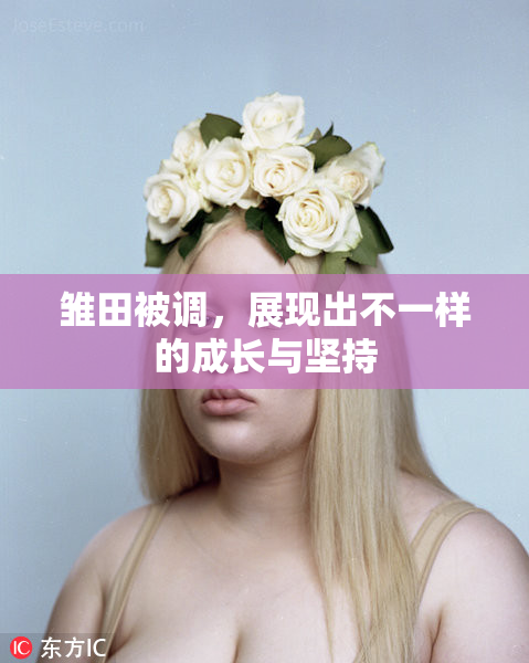 雏田被调，展现出不一样的成长与坚持