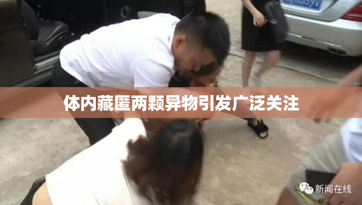 体内藏匿两颗异物引发广泛关注