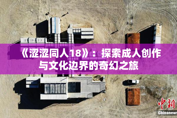 《涩涩同人18》：探索成人创作与文化边界的奇幻之旅