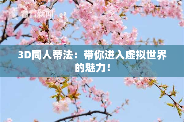 3D同人蒂法：带你进入虚拟世界的魅力！