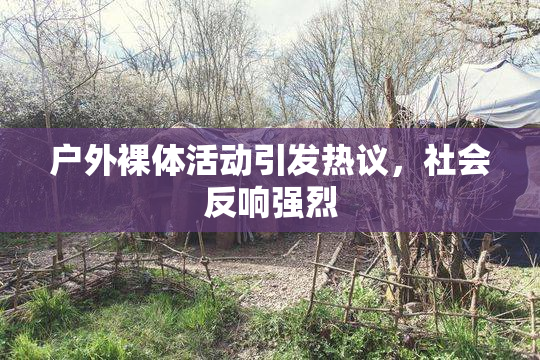 户外裸体活动引发热议，社会反响强烈