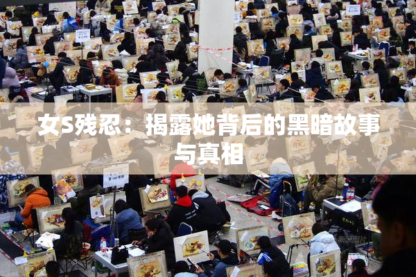 女S残忍：揭露她背后的黑暗故事与真相