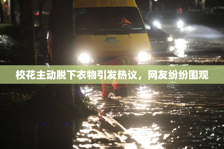 校花主动脱下衣物引发热议，网友纷纷围观