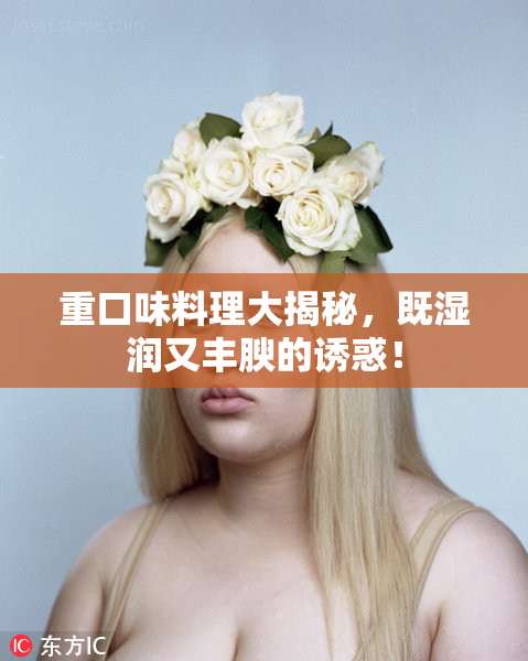 重口味料理大揭秘，既湿润又丰腴的诱惑！