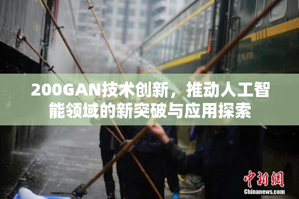 200GAN技术创新，推动人工智能领域的新突破与应用探索