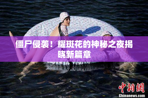 僵尸侵袭！耀斑花的神秘之夜揭晓新篇章