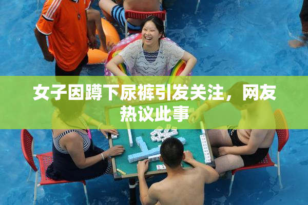 女子因蹲下尿裤引发关注，网友热议此事