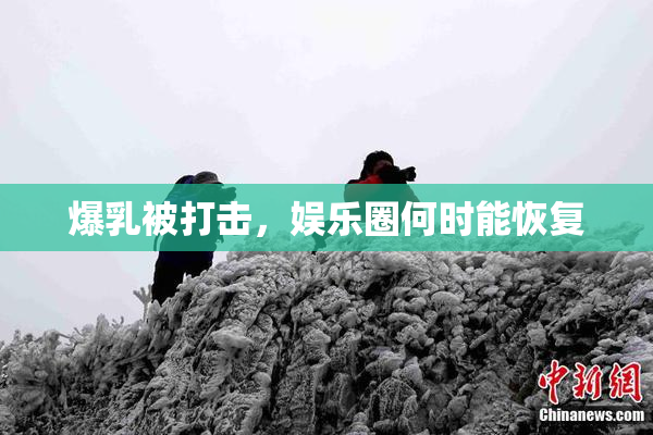 爆乳被打击，娱乐圈何时能恢复