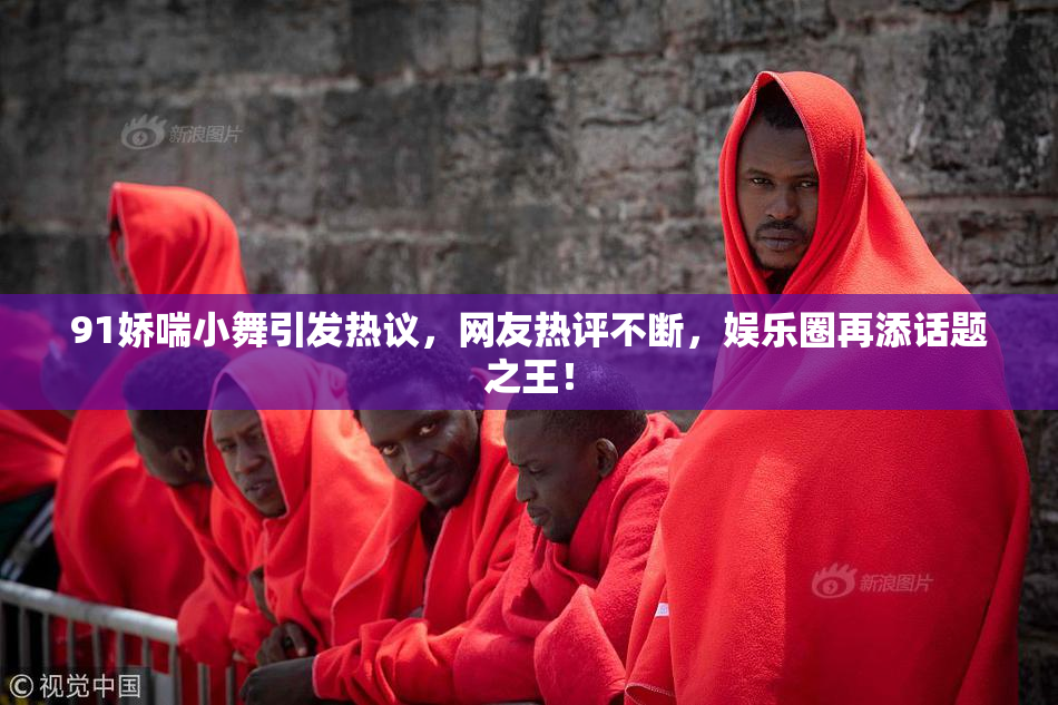 91娇喘小舞引发热议，网友热评不断，娱乐圈再添话题之王！